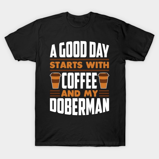 A Good Day Starts With Coffee And My Doberman T-Shirt by RockyDesigns